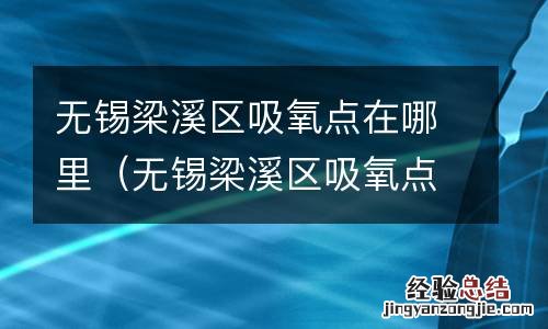 无锡梁溪区吸氧点在哪里啊 无锡梁溪区吸氧点在哪里