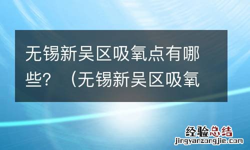 无锡新吴区吸氧点有哪些地方 无锡新吴区吸氧点有哪些？