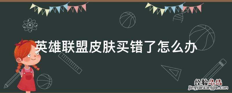 英雄联盟皮肤买错了怎么办 英雄联盟英雄买错了怎么办