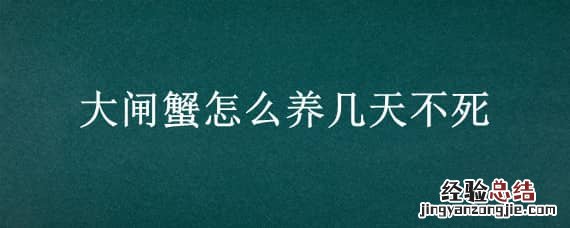 大闸蟹怎么养几天不死 大闸蟹养几天不会死