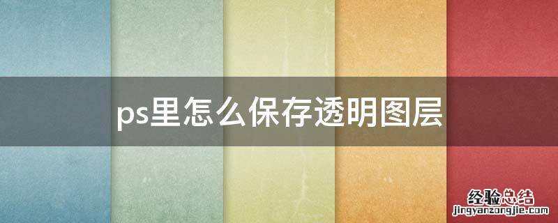 ps储存透明图层 ps里怎么保存透明图层