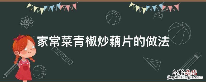 青椒可以炒藕片吗 家常菜青椒炒藕片的做法