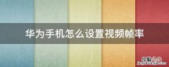 华为手机视频画质怎么调 华为手机怎么设置视频帧率