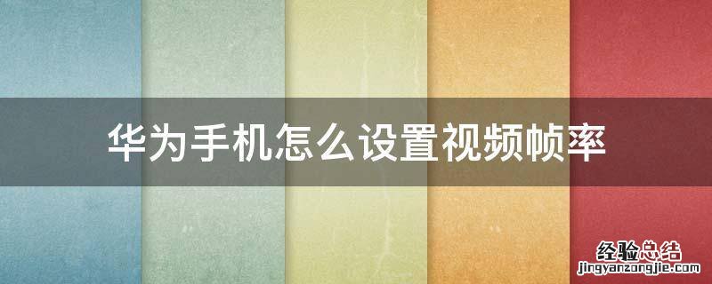 华为手机视频画质怎么调 华为手机怎么设置视频帧率