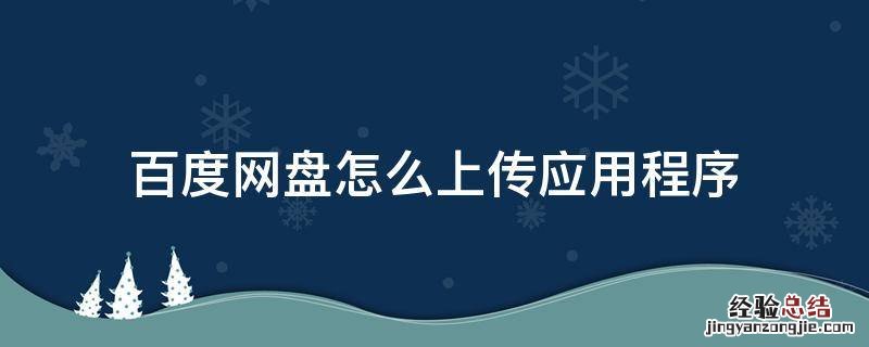 百度网盘怎么上传应用程序 百度网盘咋上传应用