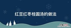 桂圆大枣红豆汤 红豆红枣桂圆汤的做法