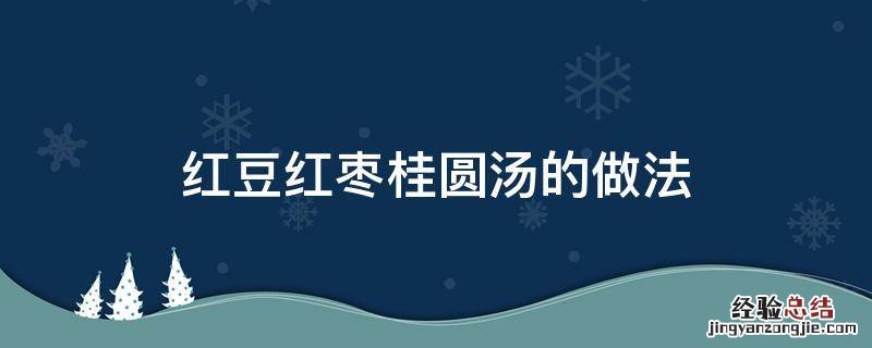 桂圆大枣红豆汤 红豆红枣桂圆汤的做法