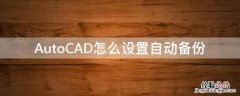 autocad自动备份文件 AutoCAD怎么设置自动备份
