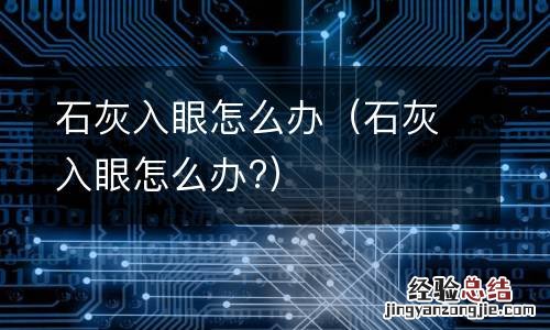 石灰入眼怎么办? 石灰入眼怎么办