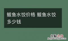 鲅鱼水饺价格 鲅鱼水饺多少钱