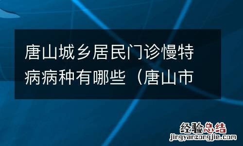 唐山市职工慢病有几种 唐山城乡居民门诊慢特病病种有哪些