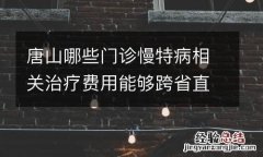 唐山哪些门诊慢特病相关治疗费用能够跨省直接结算？