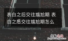 表白之后交往尴尬期 表白之后交往尴尬期怎么处理