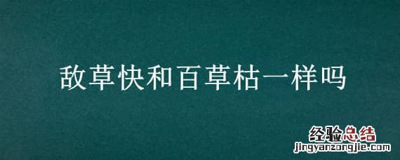 敌草快和百草枯一样吗 敌草快跟百草枯一样吗