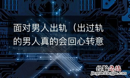 出过轨的男人真的会回心转意吗 面对男人出轨
