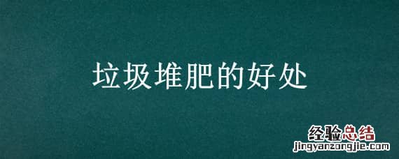 垃圾堆肥的好处 垃圾堆肥的好处和坏处