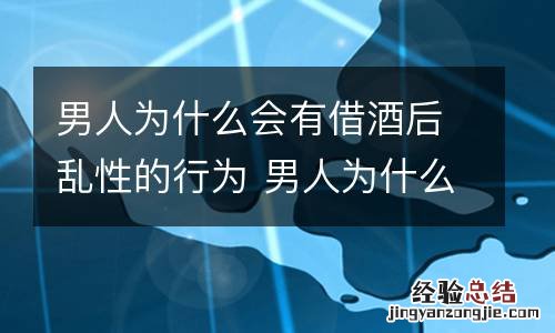男人为什么会有借酒后乱性的行为 男人为什么会借酒消愁