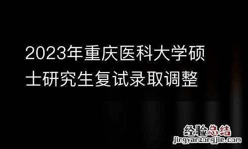2023年重庆医科大学硕士研究生复试录取调整工作公告