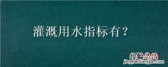 灌溉的指标 灌溉用水指标有