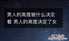 男人的高度被什么决定着 男人的高度决定了女人的高度