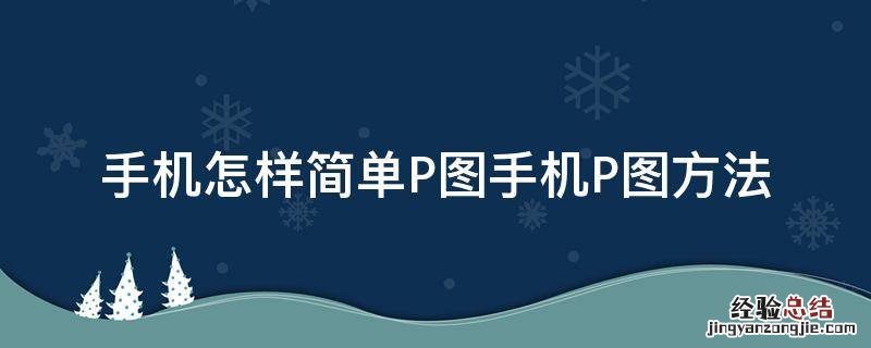 怎样p图 手机怎样简单P图手机P图方法