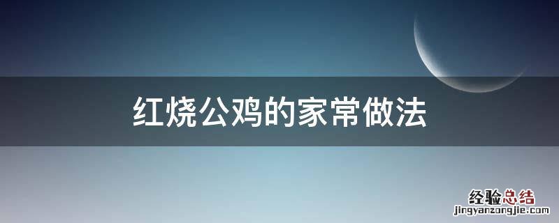 红烧公鸡的家常做法用什么烧最好 红烧公鸡的家常做法