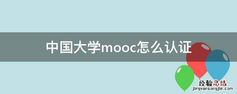 中国大学mooc怎么认证 中国大学MOOC怎么认证学校