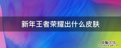 新年王者荣耀出什么皮肤 王者新年有什么皮肤
