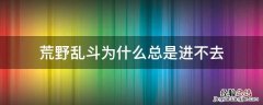 荒野乱斗为什么总是进不去 荒野乱斗怎么进不去