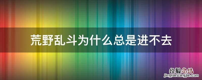 荒野乱斗为什么总是进不去 荒野乱斗怎么进不去