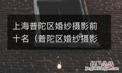 普陀区婚纱摄影店 上海普陀区婚纱摄影前十名