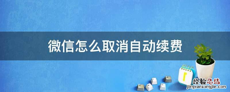 微信怎么取消自动续费服务 微信怎么取消自动续费
