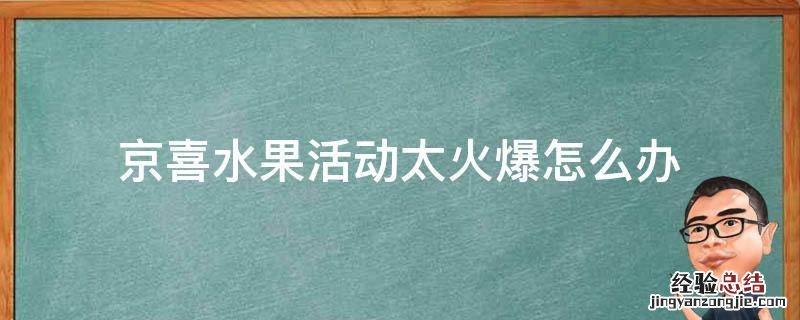 京喜水果活动太火爆怎么办 京喜app水果显示火爆怎么办