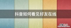 抖音如何看见好友在线 抖音如何看见好友在线栏