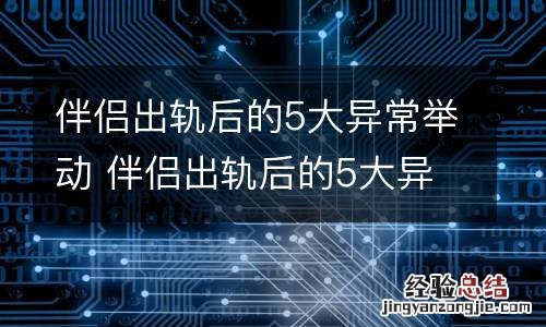 伴侣出轨后的5大异常举动 伴侣出轨后的5大异常举动有哪些