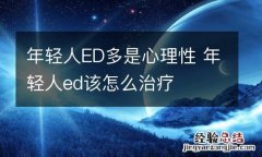 年轻人ED多是心理性 年轻人ed该怎么治疗