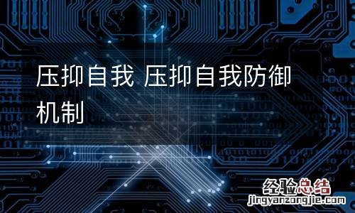 压抑自我 压抑自我防御机制