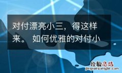 对付漂亮小三，得这样来。 如何优雅的对付小三