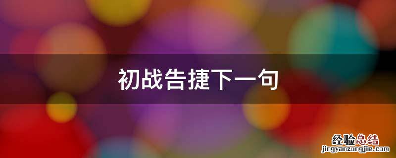 初战告捷下一句 初战告捷,再战再捷