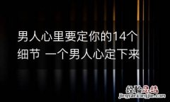 男人心里要定你的14个细节 一个男人心定下来的表现