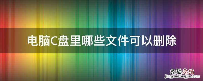 电脑c盘里面的哪些文件可以删除 电脑C盘里哪些文件可以删除