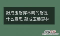敲成玉磬穿林响的磬是什么意思 敲成玉磬穿林响的意思是什么