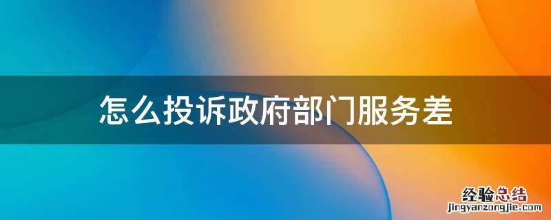政府人员服务差怎么投诉 怎么投诉政府部门服务差