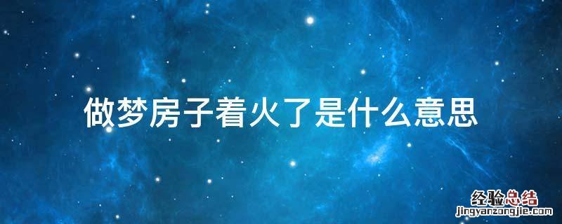 做梦房子着火是怎么回事 做梦房子着火了是什么意思