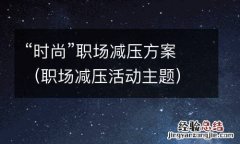 职场减压活动主题 “时尚”职场减压方案