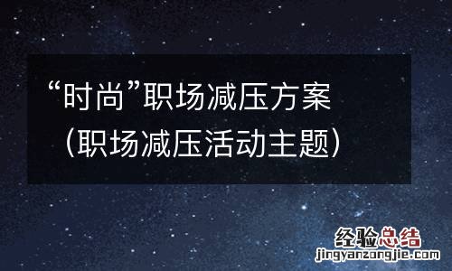 职场减压活动主题 “时尚”职场减压方案