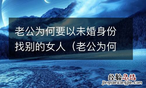 老公为何要以未婚身份找别的女人结婚 老公为何要以未婚身份找别的女人