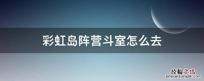 彩虹岛阵营斗室怎么去 彩虹岛哪个阵营的斗室好