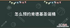 肯德基圣诞桶在哪里预约 怎么预约肯德基圣诞桶