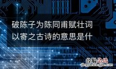 破陈子为陈同甫赋壮词以寄之古诗的意思是什么